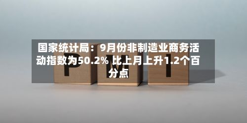 国家统计局：9月份非制造业商务活动指数为50.2% 比上月上升1.2个百分点