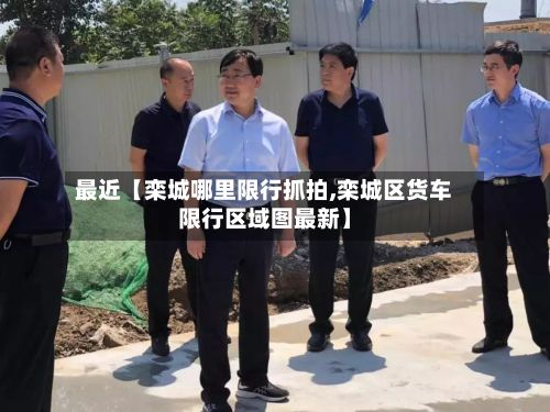 最近【栾城哪里限行抓拍,栾城区货车限行区域图最新】-第2张图片