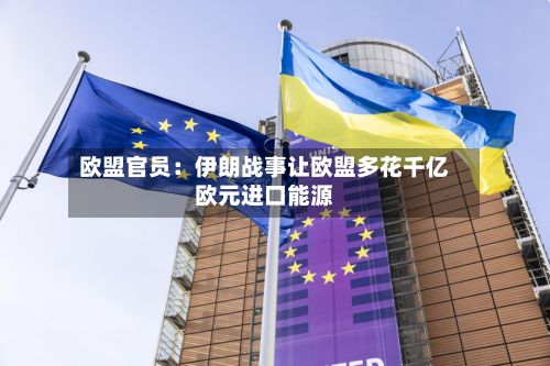 欧盟官员:伊朗战事让欧盟多花千亿欧元进口能源-第2张图片