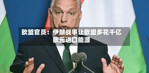 欧盟官员:伊朗战事让欧盟多花千亿欧元进口能源-第3张图片