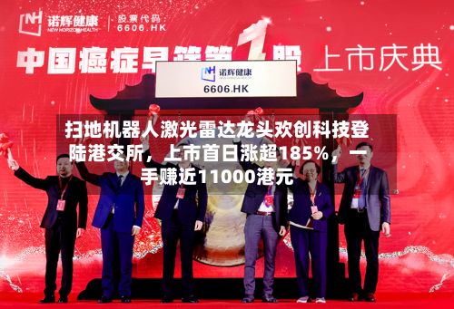 扫地机器人激光雷达龙头欢创科技登陆港交所，上市首日涨超185%，一手赚近11000港元-第1张图片