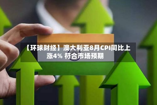 【环球财经】澳大利亚8月CPI同比上涨4% 符合市场预期-第3张图片