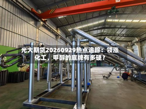 光大期货20260929热点追踪：领涨化工	，甲醇的底牌有多硬？-第2张图片