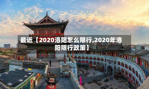 最近【2020洛阳怎么限行,2020年洛阳限行政策】-第2张图片