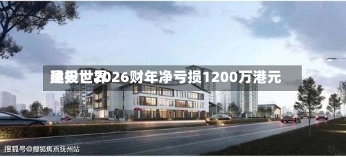 昊天世界建投：2026财年净亏损1200万港元