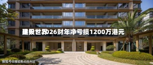 昊天世界建投：2026财年净亏损1200万港元-第2张图片