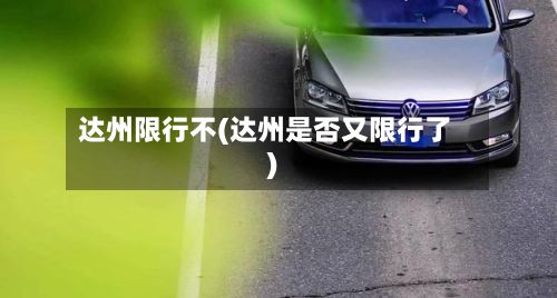 达州限行不(达州是否又限行了)