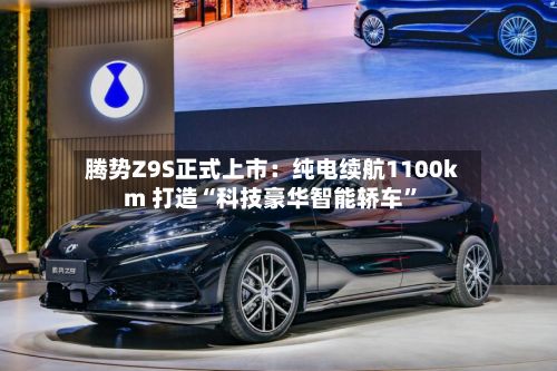 腾势Z9S正式上市：纯电续航1100km 打造“科技豪华智能轿车”-第2张图片
