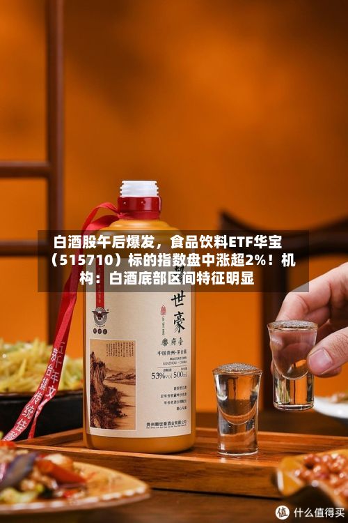白酒股午后爆发，食品饮料ETF华宝（515710）标的指数盘中涨超2%！机构：白酒底部区间特征明显