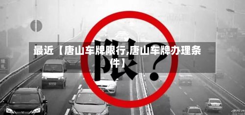 最近【唐山车牌限行,唐山车牌办理条件】