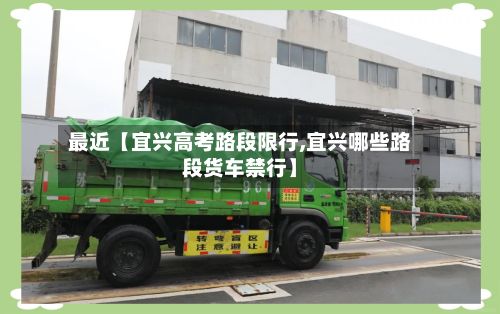 最近【宜兴高考路段限行,宜兴哪些路段货车禁行】