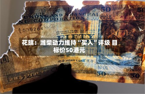 花旗：潍柴动力维持“买入”评级 目标价50港元-第2张图片