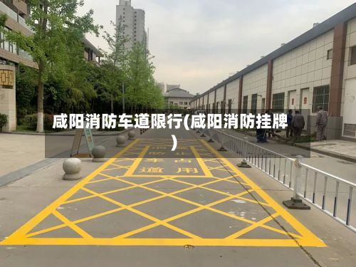咸阳消防车道限行(咸阳消防挂牌)-第3张图片