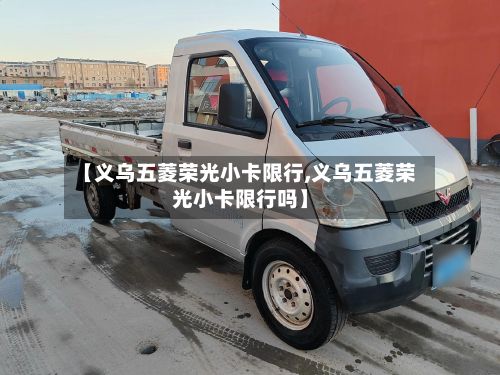 【义乌五菱荣光小卡限行,义乌五菱荣光小卡限行吗】-第2张图片