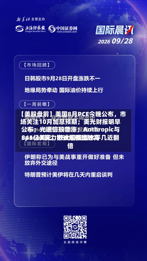 【美股盘前】美国8月PCE今晚公布，市场关注10月加息预期；美光财报明早公布；光通信股普涨；Anthropic与SpaceX算力协议规模比较高845亿美元，较此前披露水平几近翻倍