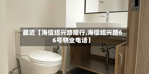 最近【海信绍兴路限行,海信绍兴路66号物业电话】