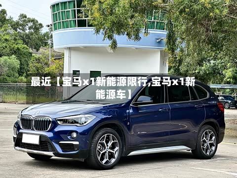 最近【宝马x1新能源限行,宝马x1新能源车】-第2张图片