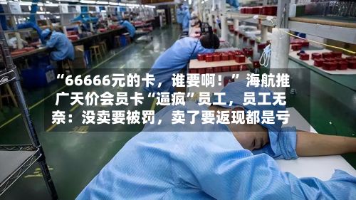 “66666元的卡，谁要啊！	” 海航推广天价会员卡“逼疯”员工	，员工无奈：没卖要被罚，卖了要返现都是亏-第2张图片