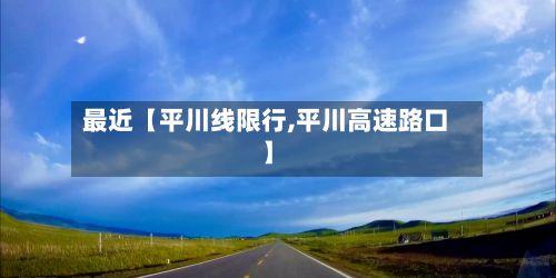 最近【平川线限行,平川高速路口】