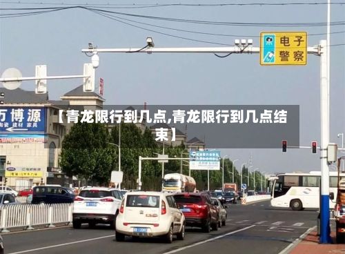【青龙限行到几点,青龙限行到几点结束】