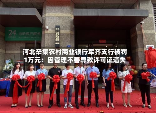 河北辛集农村商业银行军齐支行被罚1万元：因管理不善导致许可证遗失