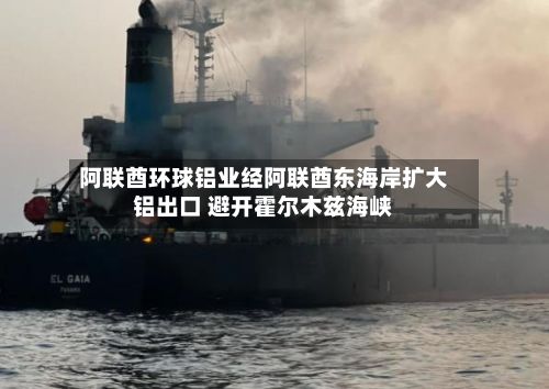 阿联酋环球铝业经阿联酋东海岸扩大铝出口 避开霍尔木兹海峡-第2张图片