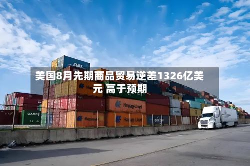 美国8月先期商品贸易逆差1326亿美元 高于预期