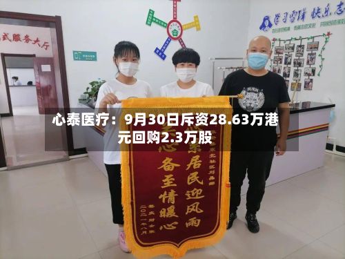 心泰医疗：9月30日斥资28.63万港元回购2.3万股-第1张图片