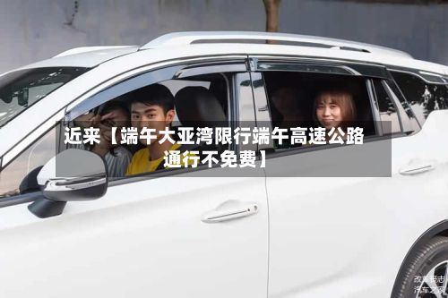 近来【端午大亚湾限行端午高速公路通行不免费】-第2张图片
