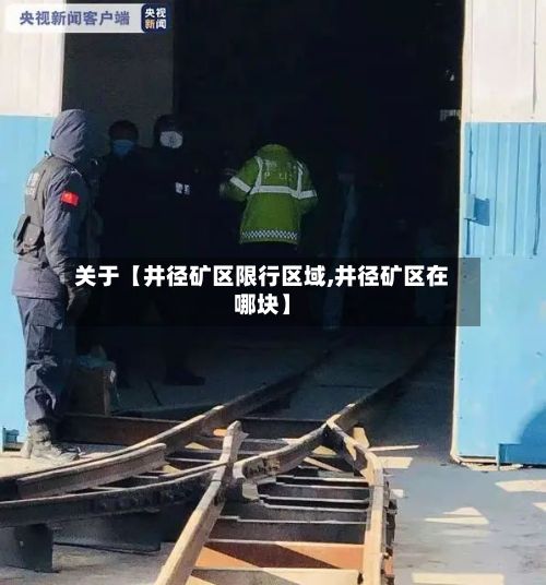 关于【井径矿区限行区域,井径矿区在哪块】