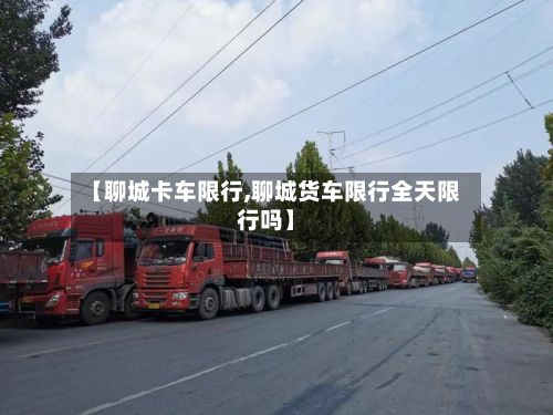 【聊城卡车限行,聊城货车限行全天限行吗】-第2张图片