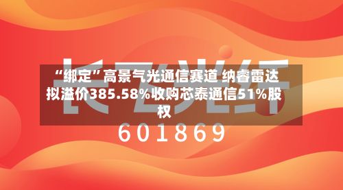 “绑定”高景气光通信赛道 纳睿雷达拟溢价385.58%收购芯泰通信51%股权