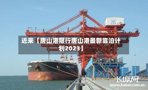 近来【唐山港限行唐山港最新靠泊计划2023】-第2张图片