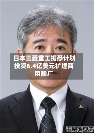日本三菱重工据悉计划投资6.4亿美元扩建商用船厂