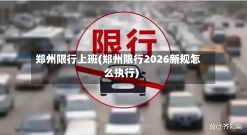 郑州限行上班(郑州限行2026新规怎么执行)