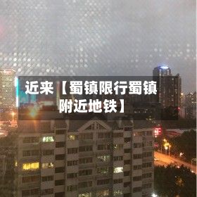 近来【蜀镇限行蜀镇附近地铁】
