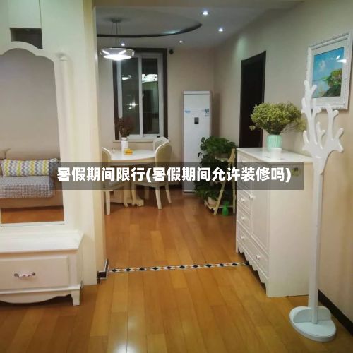 暑假期间限行(暑假期间允许装修吗)