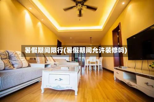 暑假期间限行(暑假期间允许装修吗)-第2张图片