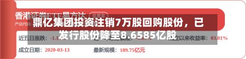 鼎亿集团投资注销7万股回购股份，已发行股份降至8.6585亿股-第2张图片