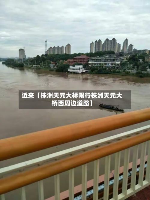 近来【株洲天元大桥限行株洲天元大桥西周边道路】-第2张图片