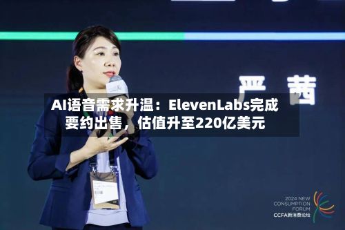 AI语音需求升温：ElevenLabs完成要约出售，估值升至220亿美元