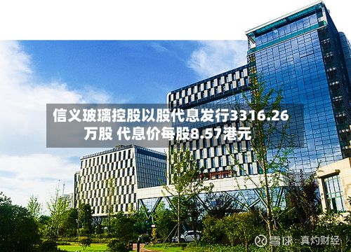 信义玻璃控股以股代息发行3316.26万股 代息价每股8.57港元