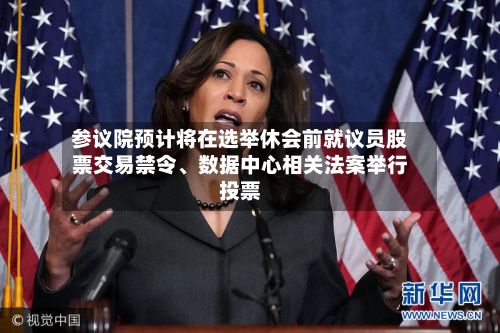 参议院预计将在选举休会前就议员股票交易禁令	、数据中心相关法案举行投票-第2张图片