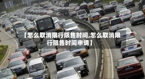 【怎么取消限行限售时间,怎么取消限行限售时间申请】-第2张图片