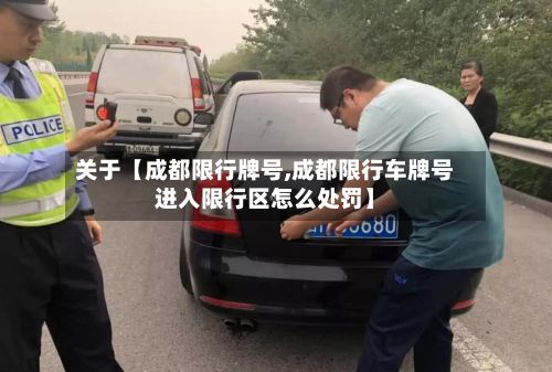 关于【成都限行牌号,成都限行车牌号进入限行区怎么处罚】