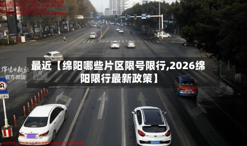 最近【绵阳哪些片区限号限行,2026绵阳限行最新政策】-第3张图片