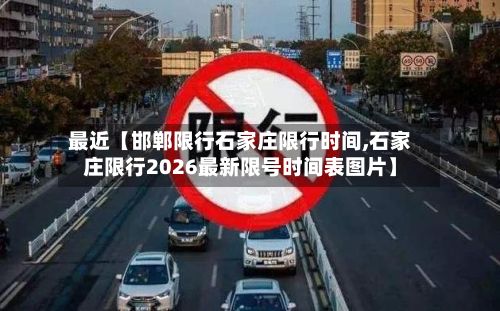 最近【邯郸限行石家庄限行时间,石家庄限行2026最新限号时间表图片】-第3张图片