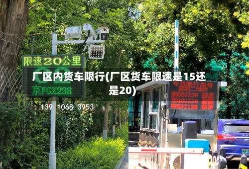 厂区内货车限行(厂区货车限速是15还是20)