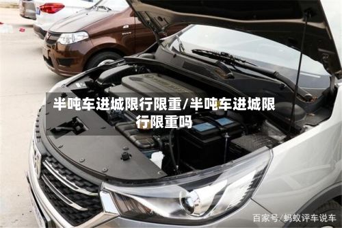 半吨车进城限行限重/半吨车进城限行限重吗-第2张图片