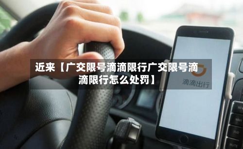 近来【广交限号滴滴限行广交限号滴滴限行怎么处罚】